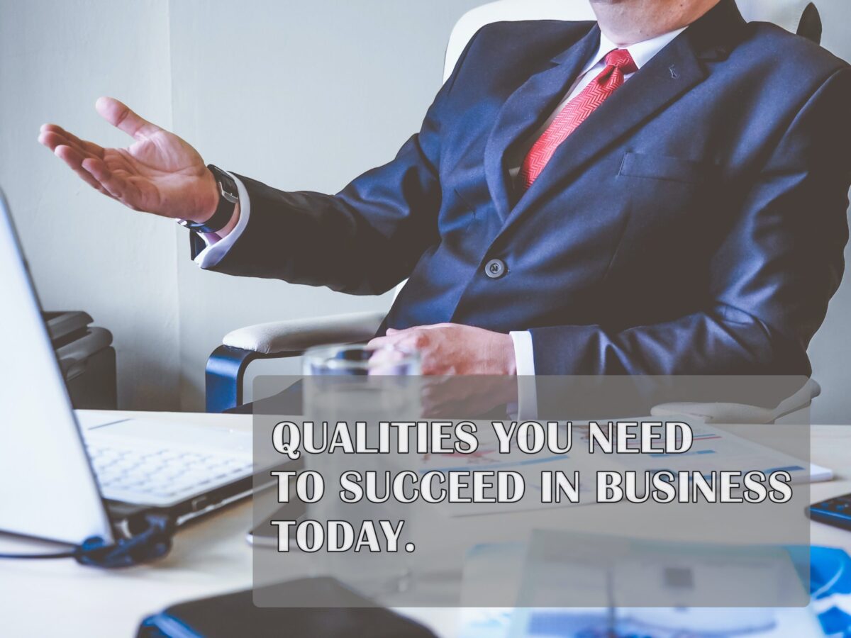 Qualities You Need to Succeed in Business Today