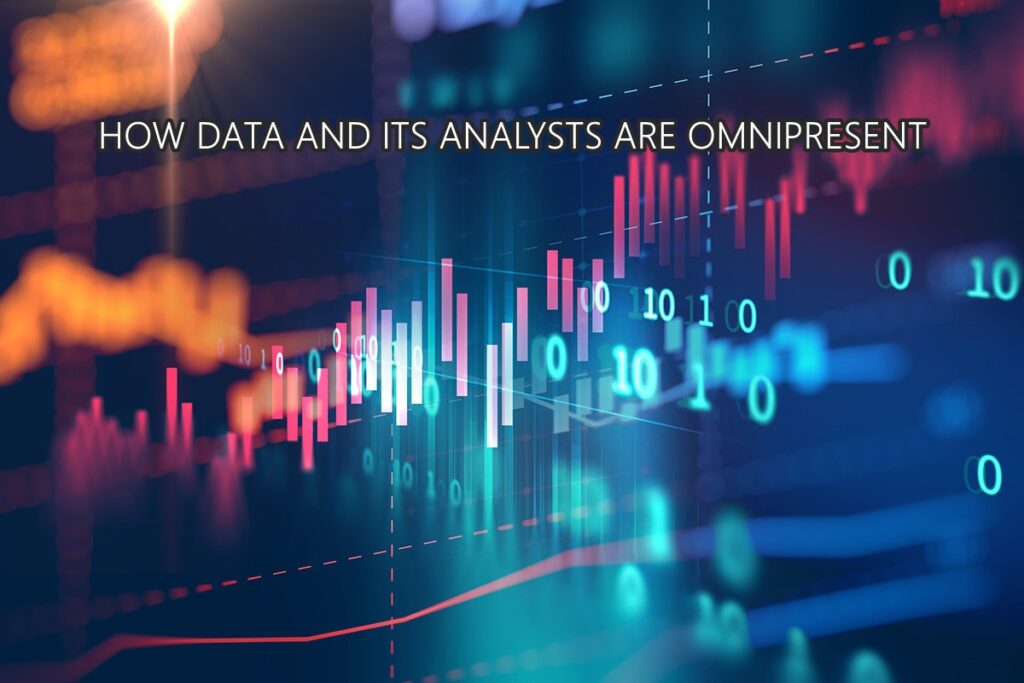 HOW DATA AND ITS ANALYSTS ARE OMNIPRESENT