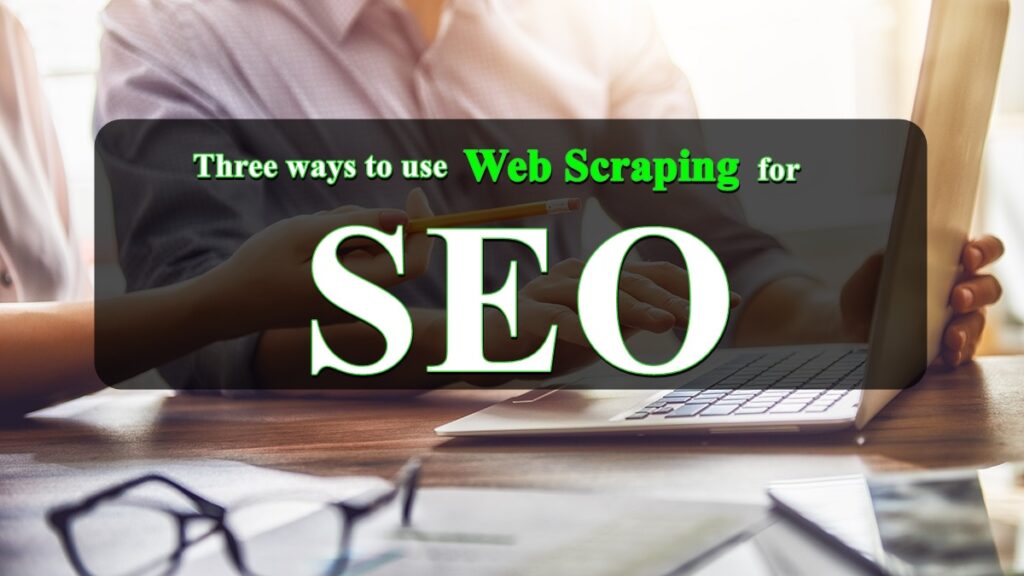 Three ways to use web scraping for SEO