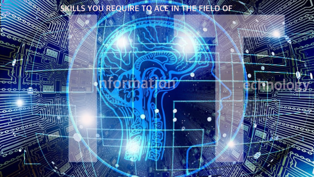 SKILLS YOU REQUIRE TO ACE IN THE FIELD OF INFORMATION TECHNOLOGY