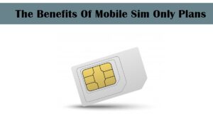 The Benefits Of Mobile Sim Only Plans