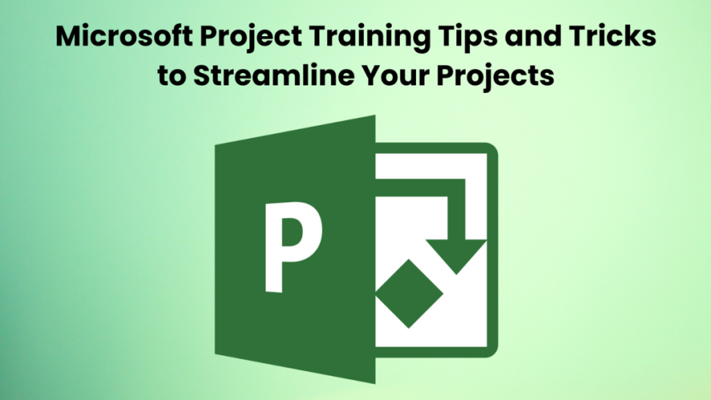 Microsoft Project Training Tips and Tricks to Streamline Your Projects